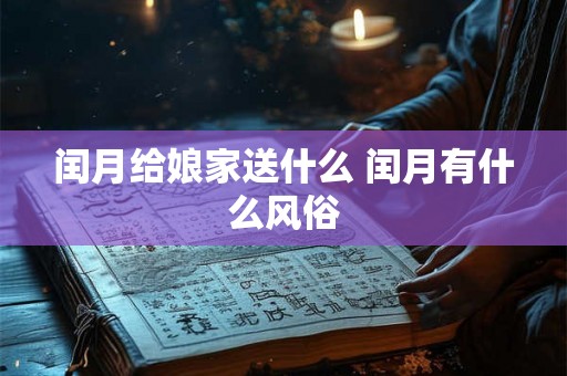 闰月给娘家送什么 闰月有什么风俗