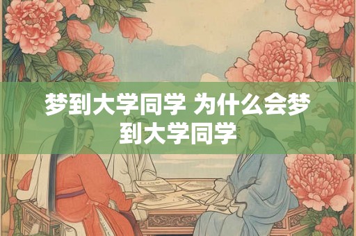 梦到大学同学 为什么会梦到大学同学