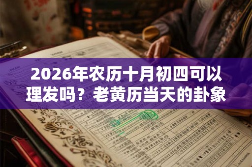 2026年农历十月初四可以理发吗?老黄历当天的卦象好吗? 2026年农历十月初四可以理发吗?老黄历当天的卦象好吗?