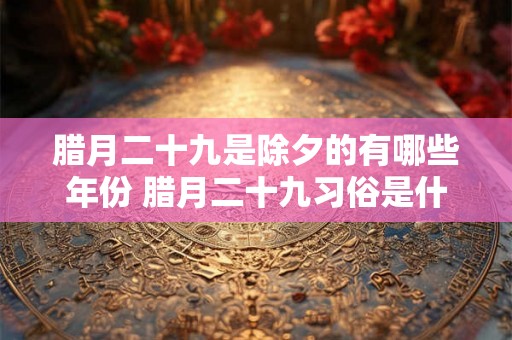 腊月二十九是除夕的有哪些年份 腊月二十九习俗是什么