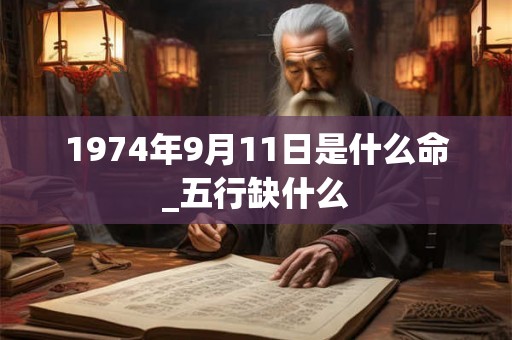 1974年9月11日是什么命_五行缺什么