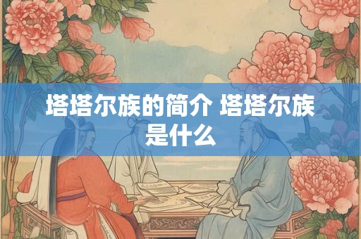 塔塔尔族的简介 塔塔尔族是什么