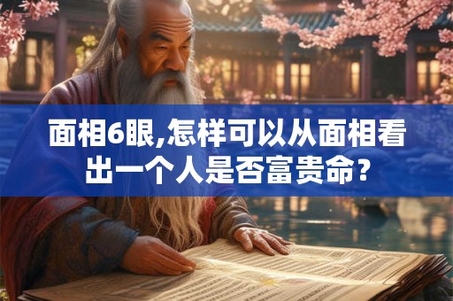 面相6眼,怎样可以从面相看出一个人是否富贵命? 面相6眼,怎样可以从面相看出一个人是否富贵命?