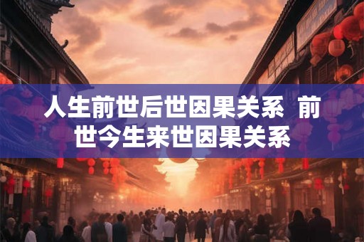 人生前世后世因果关系  前世今生来世因果关系