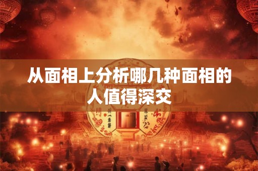 从面相上分析哪几种面相的人值得深交