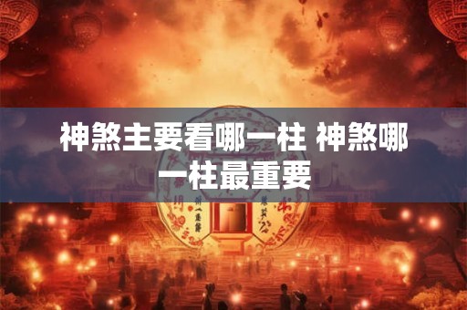 神煞主要看哪一柱 神煞哪一柱最重要