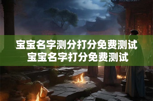 宝宝名字测分打分免费测试 宝宝名字打分免费测试