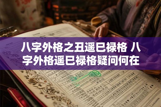 八字外格之丑遥巳禄格 八字外格遥巳禄格疑问何在