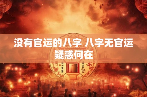 没有官运的八字 八字无官运疑惑何在