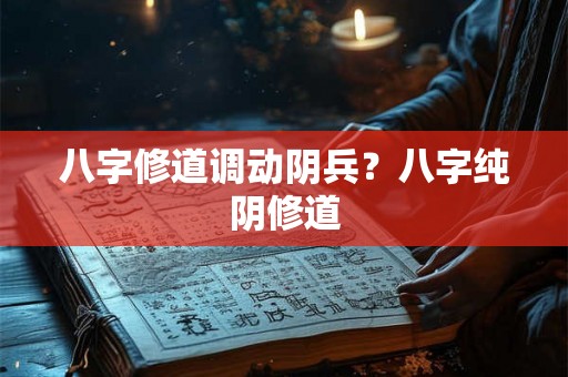 八字修道调动阴兵？八字纯阴修道