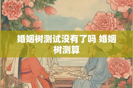 婚姻树测试没有了吗 婚姻树测算