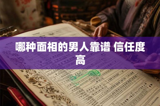 哪种面相的男人靠谱 信任度高