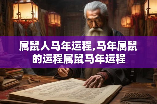 属鼠人马年运程,马年属鼠的运程属鼠马年运程