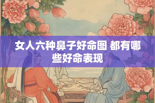 女人六种鼻子好命图 都有哪些好命表现