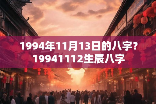 1994年11月13日的八字？19941112生辰八字