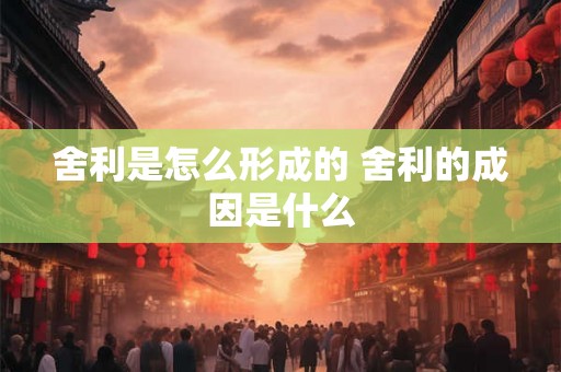 舍利是怎么形成的 舍利的成因是什么
