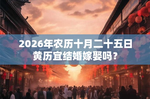 2026年农历十月二十五日黄历宜结婚嫁娶吗？