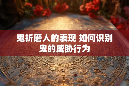 鬼折磨人的表现 如何识别鬼的威胁行为