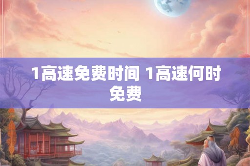 1高速免费时间 1高速何时免费