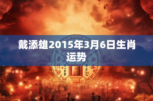 戴添雄2015年3月6日生肖运势