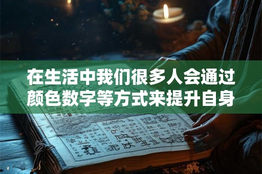 在生活中我们很多人会通过颜色数字等方式来提升自身的运势