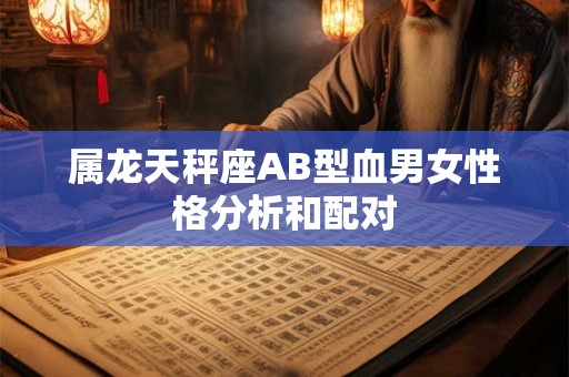 属龙天秤座AB型血男女性格分析和配对
