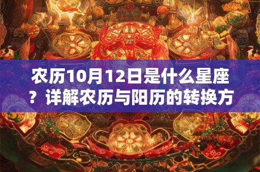 农历10月12日是什么星座?详解农历与阳历的转换方法 农历10月12日是什么星座?详解农历与阳历的转换方法