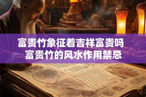 富贵竹象征着吉祥富贵吗  富贵竹的风水作用禁忌