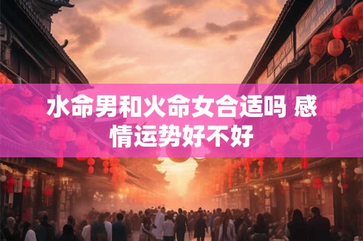 水命男和火命女合适吗 感情运势好不好