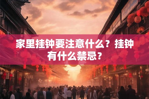 家里挂钟要注意什么?挂钟有什么禁忌? 家里挂钟要注意什么?挂钟有什么禁忌?
