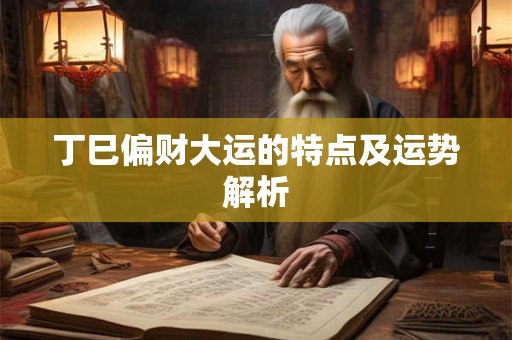 丁巳偏财大运的特点及运势解析