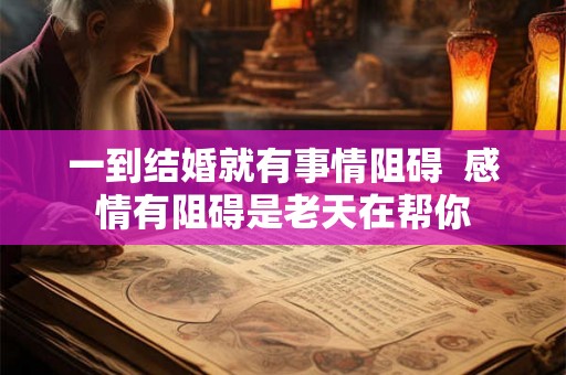 一到结婚就有事情阻碍  感情有阻碍是老天在帮你