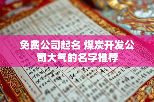 免费公司起名 煤炭开发公司大气的名字推荐