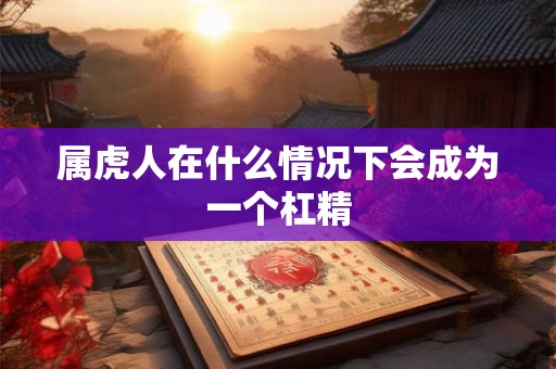 属虎人在什么情况下会成为一个杠精