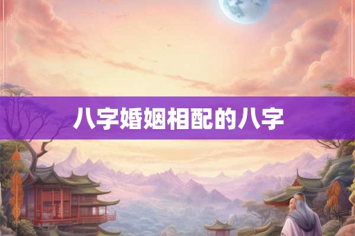 八字婚姻相配的八字