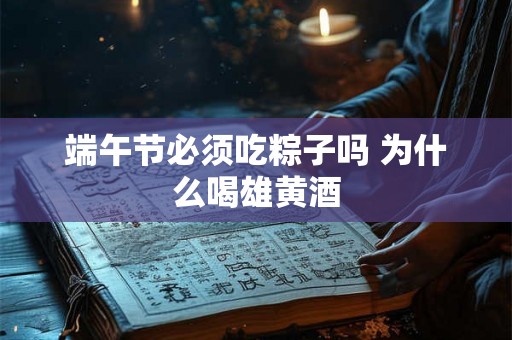 端午节必须吃粽子吗 为什么喝雄黄酒