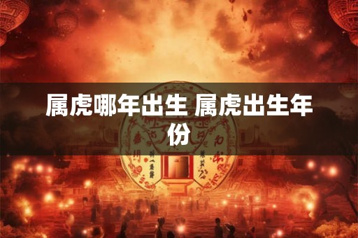 属虎哪年出生 属虎出生年份