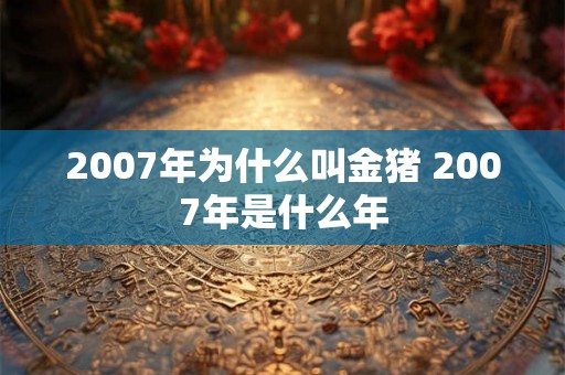 2007年为什么叫金猪 2007年是什么年 2007年为什么叫金猪 2007年是什么年