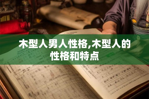 木型人男人性格,木型人的性格和特点