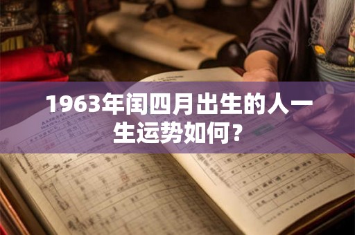 1963年闰四月出生的人一生运势如何？