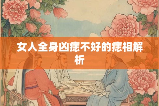 女人全身凶痣不好的痣相解析 女人全身凶痣不好的痣相解析