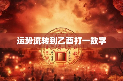 运势流转到乙酉打一数字