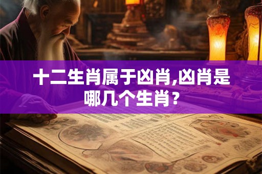 十二生肖属于凶肖,凶肖是哪几个生肖？