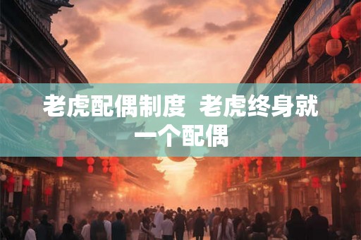 老虎配偶制度  老虎终身就一个配偶