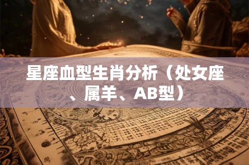 星座血型生肖分析（处女座、属羊、AB型）
