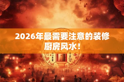 2026年最需要注意的装修厨房风水！