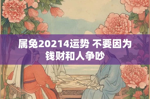 属兔20214运势 不要因为钱财和人争吵 属兔20214运势 不要因为钱财和人争吵