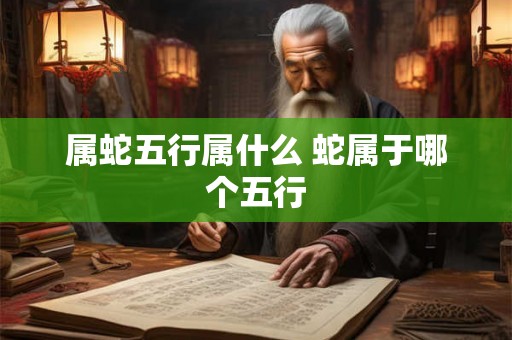 属蛇五行属什么 蛇属于哪个五行