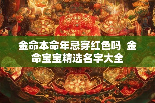 金命本命年忌穿红色吗  金命宝宝精选名字大全