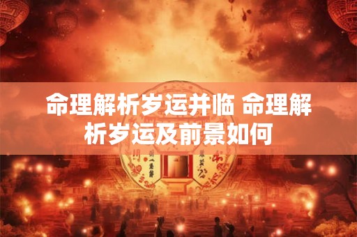 命理解析岁运并临 命理解析岁运及前景如何